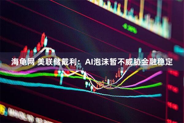 海龟网 美联储戴利：AI泡沫暂不威胁金融稳定