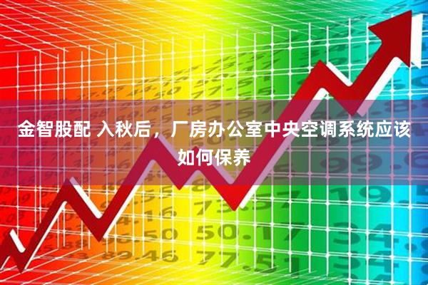 金智股配 入秋后，厂房办公室中央空调系统应该如何保养