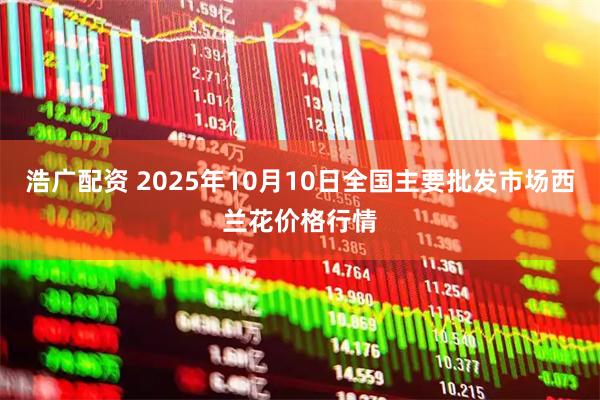 浩广配资 2025年10月10日全国主要批发市场西兰花价格行情