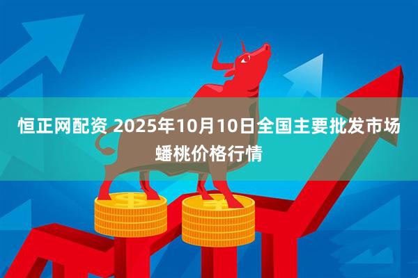 恒正网配资 2025年10月10日全国主要批发市场蟠桃价格行情