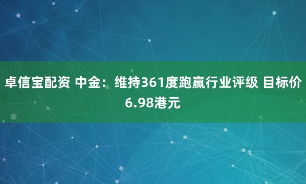 卓信宝配资 中金：维持361度跑赢行业评级 目标价6.98港元