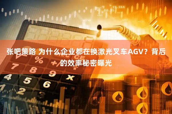 张吧策路 为什么企业都在换激光叉车AGV？背后的效率秘密曝光
