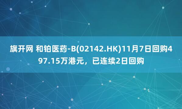旗开网 和铂医药-B(02142.HK)11月7日回购497.15万港元，已连续2日回购